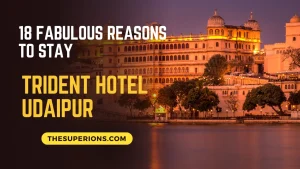 18 Fabulous Reasons to Stay and Enjoy at Trident Hotel Udaipur