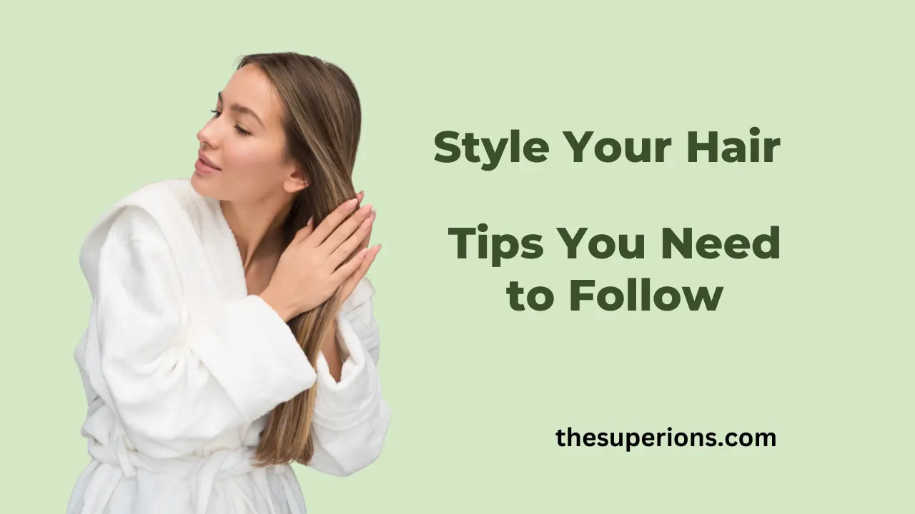 How to Style Your Hair Key Tips You Need to Follow