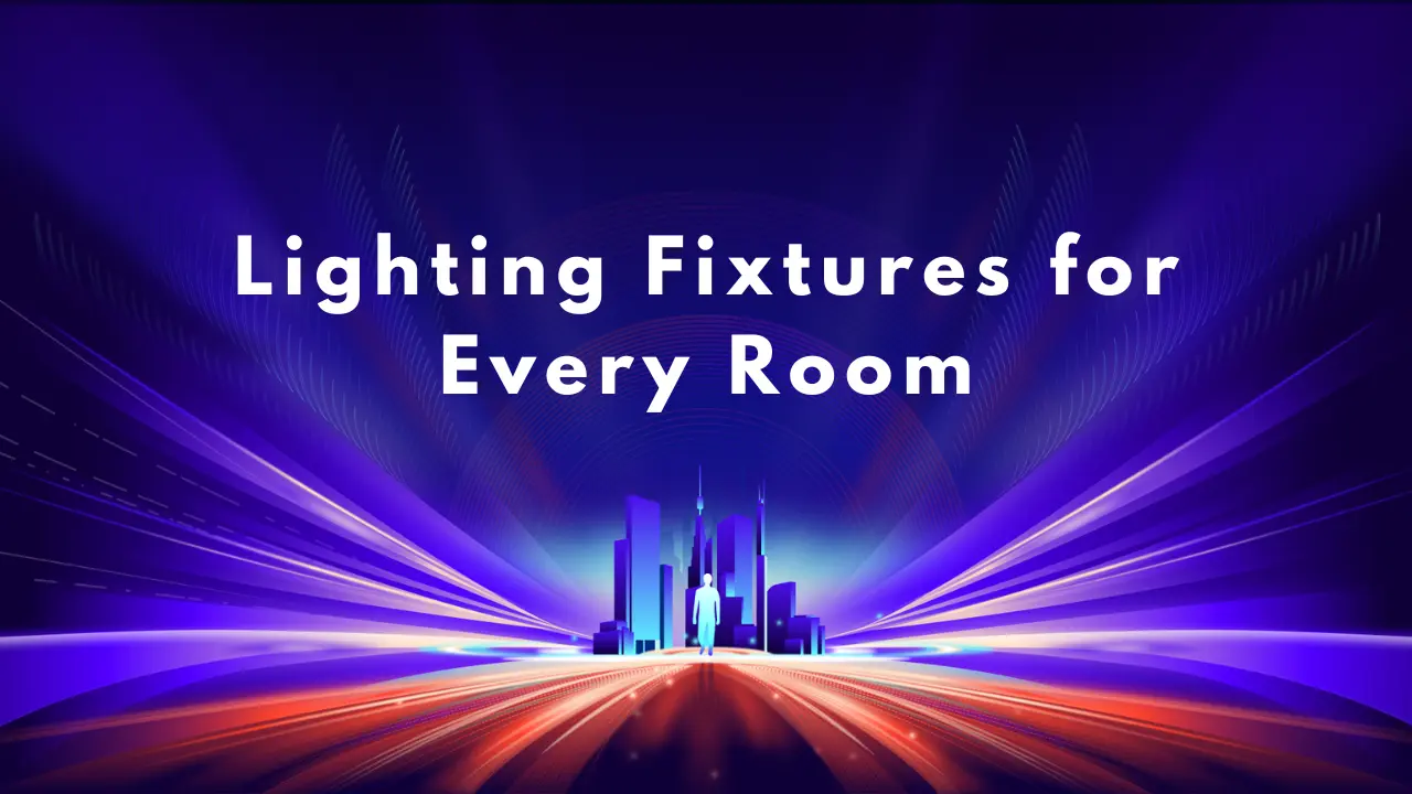 How to Choose the Perfect Lighting Fixtures for Every Room in Your Home